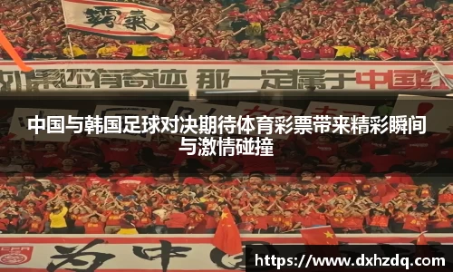 足球直播中国与韩国足球对决期待体育彩票带来精彩瞬间与激情碰撞