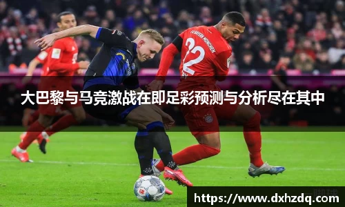 足球直播大巴黎与马竞激战在即足彩预测与分析尽在其中