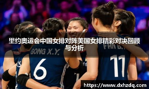 足球直播里约奥运会中国女排对阵美国女排精彩对决回顾与分析