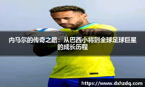 足球直播内马尔的传奇之路：从巴西小将到全球足球巨星的成长历程