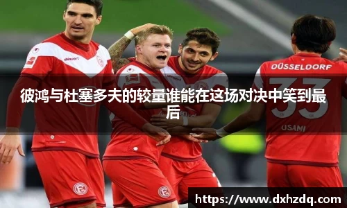 足球直播彼鸿与杜塞多夫的较量谁能在这场对决中笑到最后